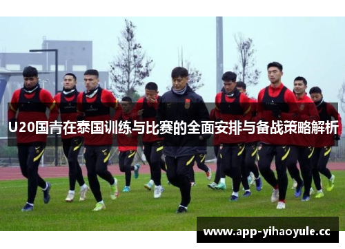 U20国青在泰国训练与比赛的全面安排与备战策略解析