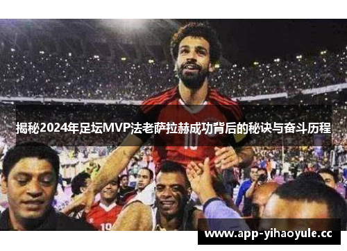 揭秘2024年足坛MVP法老萨拉赫成功背后的秘诀与奋斗历程