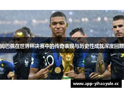 姆巴佩在世界杯决赛中的传奇表现与历史性成就深度回顾