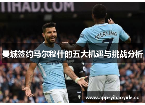 曼城签约马尔穆什的五大机遇与挑战分析