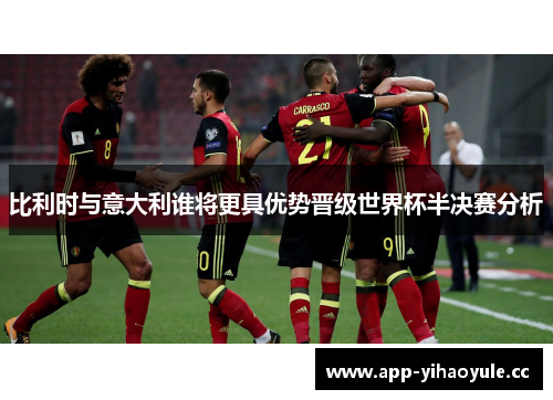 比利时与意大利谁将更具优势晋级世界杯半决赛分析