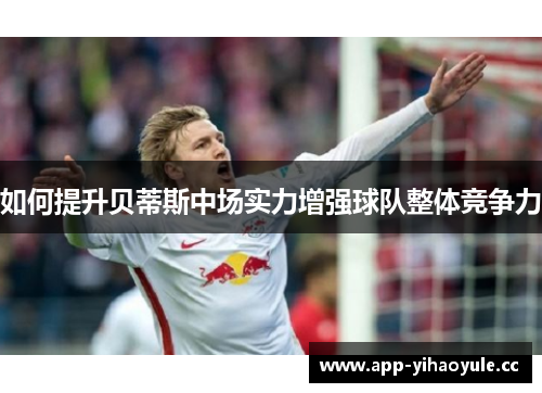 如何提升贝蒂斯中场实力增强球队整体竞争力