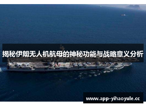 揭秘伊朗无人机航母的神秘功能与战略意义分析