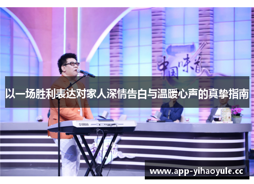 以一场胜利表达对家人深情告白与温暖心声的真挚指南 以一场胜利表达对家人深情告白与温暖心声的真挚指南