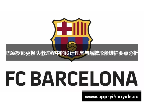 巴塞罗那更换队徽过程中的设计理念与品牌形象维护要点分析 巴塞罗那更换队徽过程中的设计理念与品牌形象维护要点分析