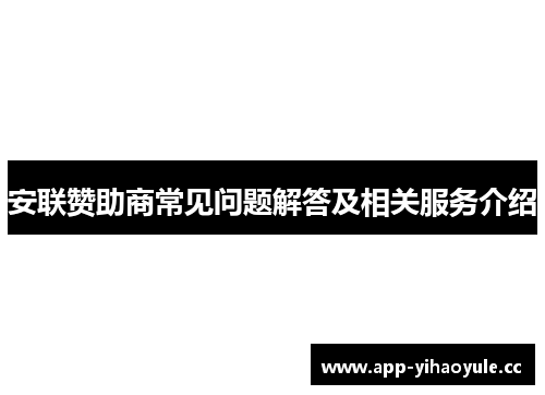 安联赞助商常见问题解答及相关服务介绍 安联赞助商常见问题解答及相关服务介绍