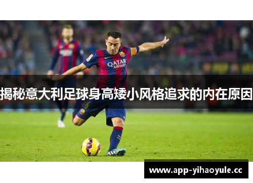 揭秘意大利足球身高矮小风格追求的内在原因 揭秘意大利足球身高矮小风格追求的内在原因